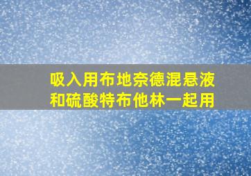 吸入用布地奈德混悬液和硫酸特布他林一起用