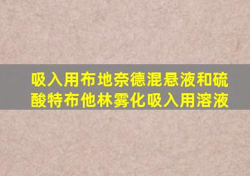 吸入用布地奈德混悬液和硫酸特布他林雾化吸入用溶液