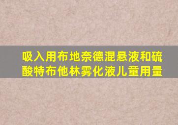 吸入用布地奈德混悬液和硫酸特布他林雾化液儿童用量