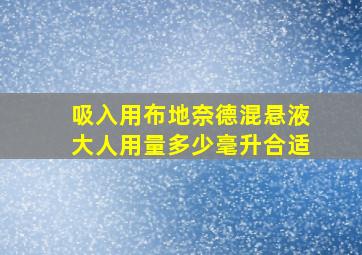 吸入用布地奈德混悬液大人用量多少毫升合适