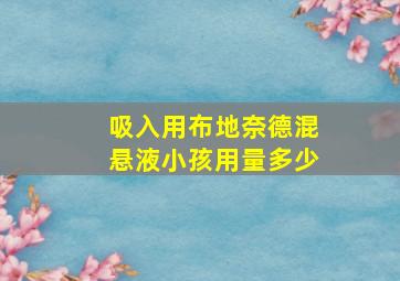 吸入用布地奈德混悬液小孩用量多少