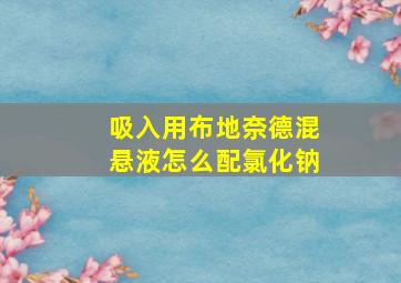 吸入用布地奈德混悬液怎么配氯化钠