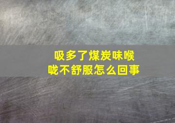 吸多了煤炭味喉咙不舒服怎么回事