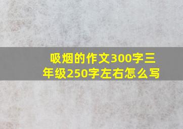 吸烟的作文300字三年级250字左右怎么写