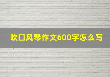 吹口风琴作文600字怎么写