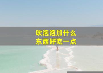 吹泡泡加什么东西好吃一点