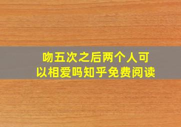 吻五次之后两个人可以相爱吗知乎免费阅读