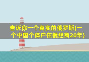 告诉你一个真实的俄罗斯(一个中国个体户在俄经商20年)