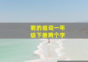 呢的组词一年级下册两个字