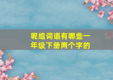 呢组词语有哪些一年级下册两个字的