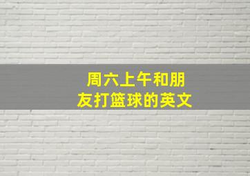 周六上午和朋友打篮球的英文