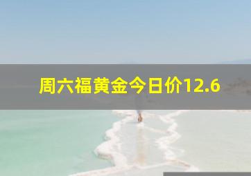 周六福黄金今日价12.6