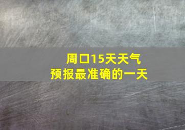 周口15天天气预报最准确的一天