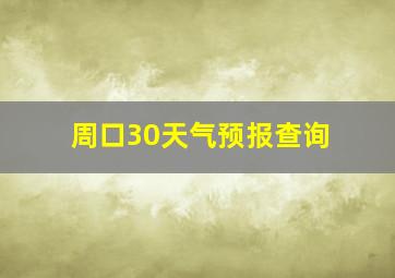 周口30天气预报查询