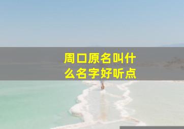 周口原名叫什么名字好听点