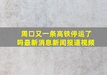 周口又一条高铁停运了吗最新消息新闻报道视频