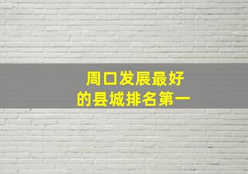 周口发展最好的县城排名第一