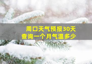 周口天气预报30天查询一个月气温多少