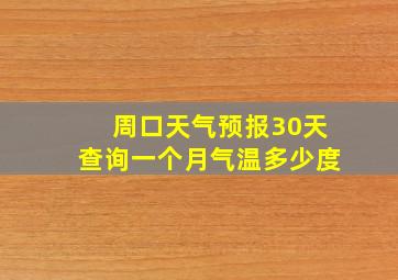 周口天气预报30天查询一个月气温多少度