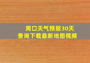 周口天气预报30天查询下载最新地图视频