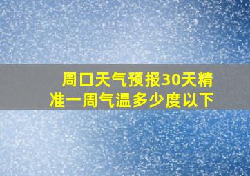 周口天气预报30天精准一周气温多少度以下