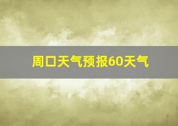 周口天气预报60天气