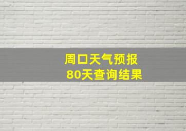 周口天气预报80天查询结果