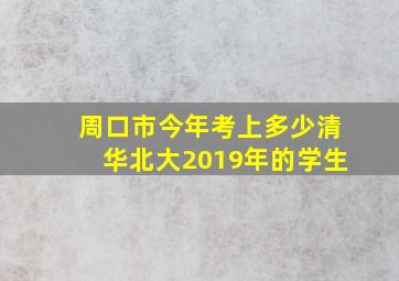 周口市今年考上多少清华北大2019年的学生