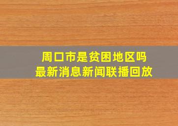 周口市是贫困地区吗最新消息新闻联播回放