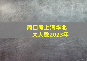 周口考上清华北大人数2023年