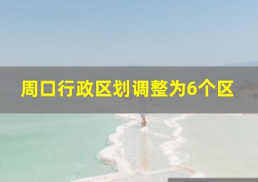 周口行政区划调整为6个区