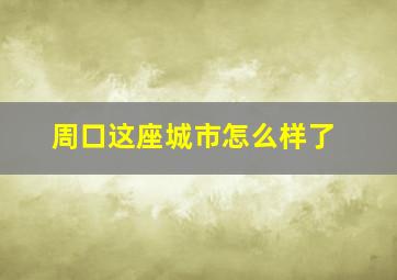 周口这座城市怎么样了