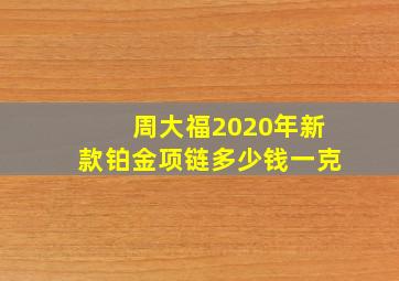 周大福2020年新款铂金项链多少钱一克