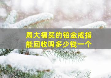 周大福买的铂金戒指能回收吗多少钱一个