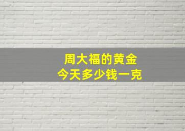 周大福的黄金今天多少钱一克