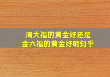 周大福的黄金好还是金六福的黄金好呢知乎