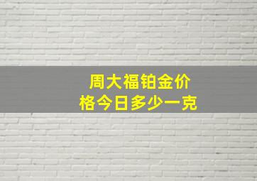 周大福铂金价格今日多少一克