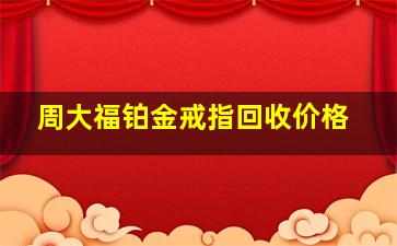 周大福铂金戒指回收价格