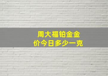 周大福铂金金价今日多少一克