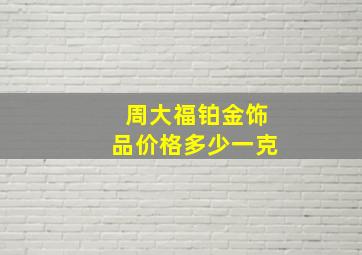 周大福铂金饰品价格多少一克