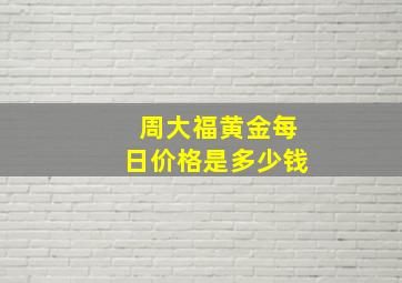 周大福黄金每日价格是多少钱