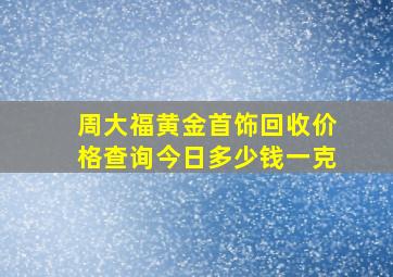 周大福黄金首饰回收价格查询今日多少钱一克