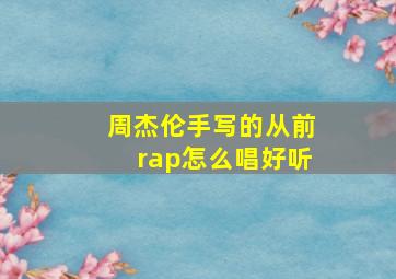 周杰伦手写的从前rap怎么唱好听