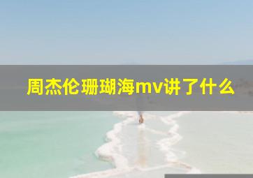 周杰伦珊瑚海mv讲了什么