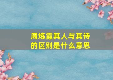 周炼霞其人与其诗的区别是什么意思