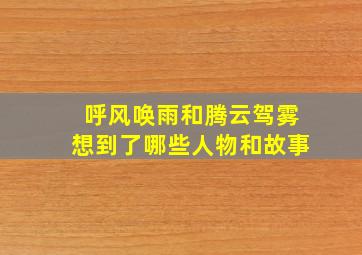 呼风唤雨和腾云驾雾想到了哪些人物和故事