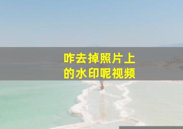 咋去掉照片上的水印呢视频