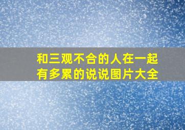 和三观不合的人在一起有多累的说说图片大全