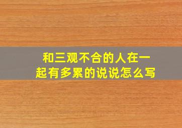 和三观不合的人在一起有多累的说说怎么写