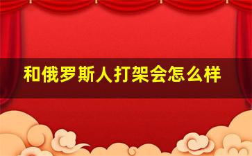 和俄罗斯人打架会怎么样